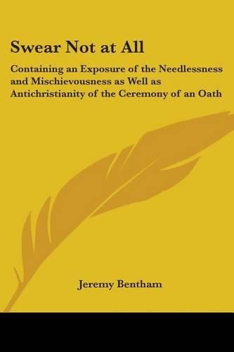 Cover image for Swear Not at All: Containing an Exposure of the Needlessness and Mischievousness as Well as Antichristianity of the Ceremony of an Oath