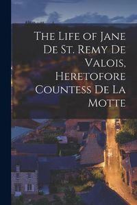 Cover image for The Life of Jane De St. Remy De Valois, Heretofore Countess De La Motte