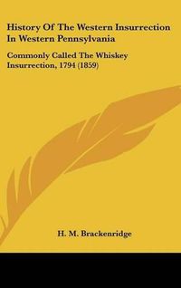 Cover image for History Of The Western Insurrection In Western Pennsylvania: Commonly Called The Whiskey Insurrection, 1794 (1859)