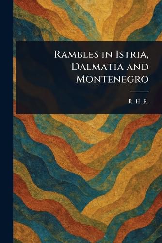 Cover image for Rambles in Istria, Dalmatia and Montenegro