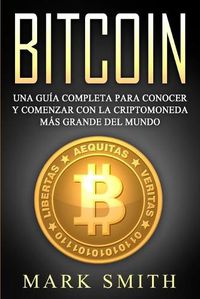 Cover image for Bitcoin: Una Guia Completa para Conocer y Comenzar con la Criptomoneda mas Grande del Mundo (Libro en Espanol/Bitcoin Book Spanish Version)