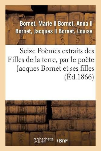 Cover image for Seize Poemes Extraits Des Filles de la Terre, Par Le Poete Jacques Bornet Et Ses Filles: Anna, Louise Et Marie Bornet