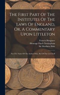 Cover image for The First Part Of The Institutes Of The Laws Of England, Or, A Commentary Upon Littleton