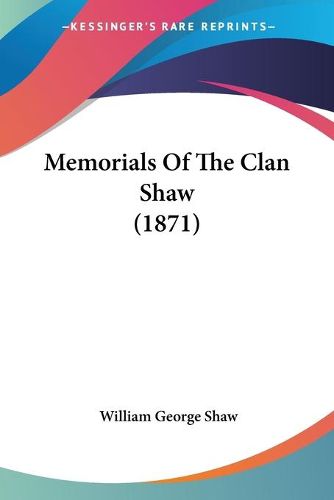 Cover image for Memorials Of The Clan Shaw (1871)