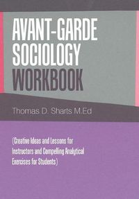 Cover image for Avant-Garde Sociology Workbook: (Creative Ideas and Lessons for Instructors and Compelling Analytical Exercises for Students)