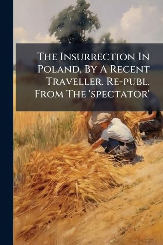 Cover image for The Insurrection In Poland, By A Recent Traveller. Re-publ. From The 'spectator'
