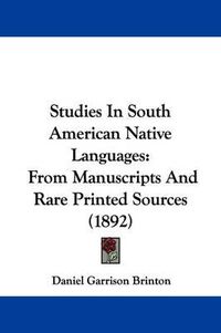 Cover image for Studies in South American Native Languages: From Manuscripts and Rare Printed Sources (1892)