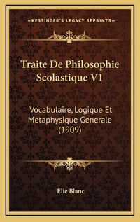 Cover image for Traite de Philosophie Scolastique V1: Vocabulaire, Logique Et Metaphysique Generale (1909)