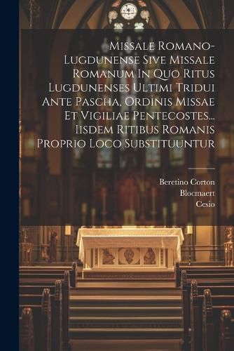 Missale Romano-lugdunense Sive Missale Romanum In Quo Ritus Lugdunenses Ultimi Tridui Ante Pascha, Ordinis Missae Et Vigiliae Pentecostes... Iisdem Ritibus Romanis Proprio Loco Substituuntur