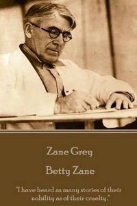 Cover image for Zane Grey - Betty Zane: I have heard as many stories of their nobility as of their cruelty.
