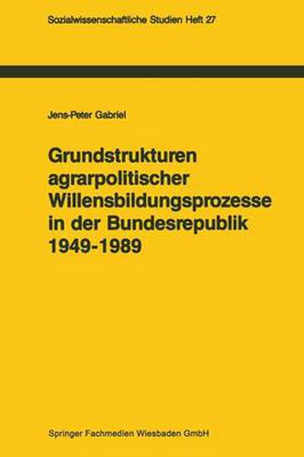 Grundstrukturen Agrarpolitischer Willensbildungsprozesse in Der Bundesrepublik Deutschland (1949-1989): Zur Politischen Konsens- Und Konfliktregelung