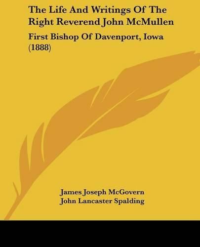 Cover image for The Life and Writings of the Right Reverend John McMullen: First Bishop of Davenport, Iowa (1888)