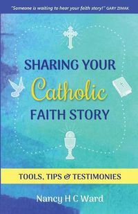 Cover image for Sharing Your Catholic Faith Story: Tools, Tips, and Testimonies