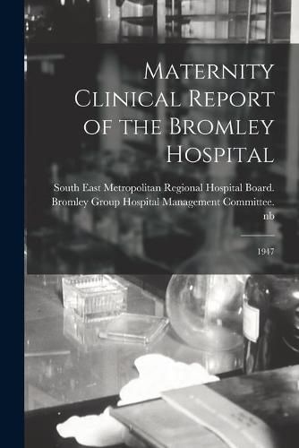 Cover image for Maternity Clinical Report of the Bromley Hospital: 1947