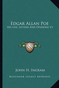 Cover image for Edgar Allan Poe: His Life, Letters and Opinions V1