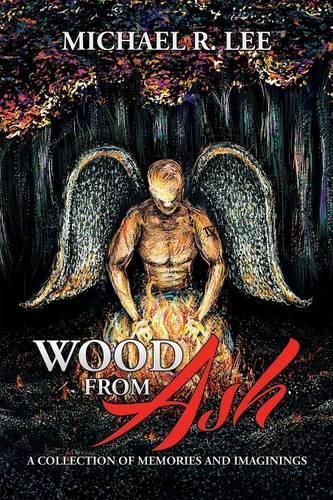 Wood from Ash: A Collection of Memories and Imaginings