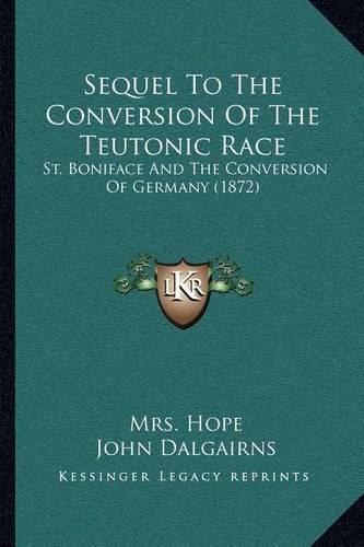 Cover image for Sequel to the Conversion of the Teutonic Race: St. Boniface and the Conversion of Germany (1872)