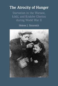 Cover image for The Atrocity of Hunger: Starvation in the Warsaw, Lodz, and Krakow Ghettos during World War II