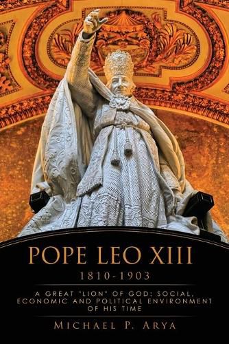 Pope Leo XIII 1810-1903: A Great Lion of God: Social, Economic and Political Environment of His Time