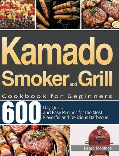 Cover image for Kamado Smoker and Grill Cookbook for Beginners: 600-Day Quick and Easy Recipes for the Most Flavorful and Delicious Barbecue