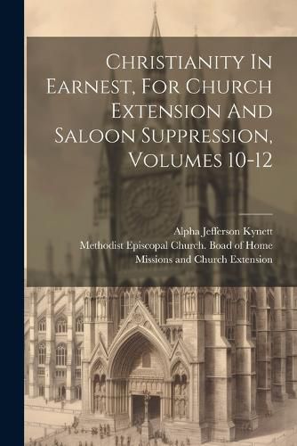 Cover image for Christianity In Earnest, For Church Extension And Saloon Suppression, Volumes 10-12