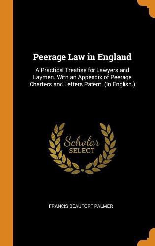 Peerage Law in England: A Practical Treatise for Lawyers and Laymen. with an Appendix of Peerage Charters and Letters Patent. (in English.)