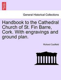 Cover image for Handbook to the Cathedral Church of St. Fin Barre, Cork. with Engravings and Ground Plan.