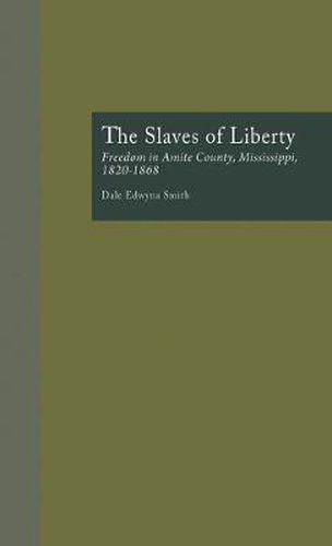 Cover image for The Slaves of Liberty: Freedom in Amite County, Mississippi, 1820-1868