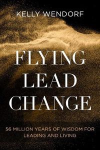 Cover image for Flying Lead Change: 56 Million Years of Wisdom for Leading and Living