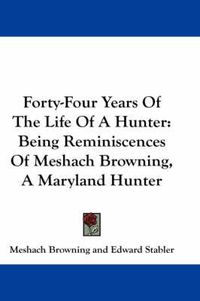 Cover image for Forty-Four Years of the Life of a Hunter: Being Reminiscences of Meshach Browning, a Maryland Hunter