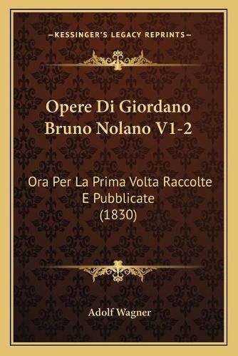 Cover image for Opere Di Giordano Bruno Nolano V1-2: Ora Per La Prima VOLTA Raccolte E Pubblicate (1830)