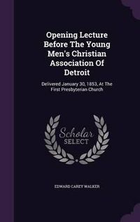 Cover image for Opening Lecture Before the Young Men's Christian Association of Detroit: Delivered January 30, 1853, at the First Presbyterian Church