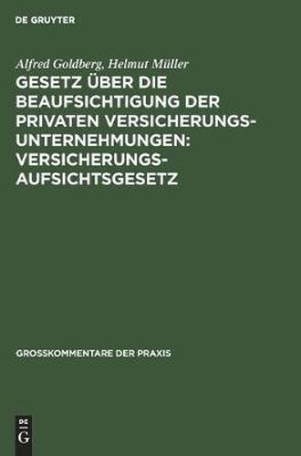 Gesetz UEber Die Beaufsichtigung Der Privaten Versicherungsunternehmungen: Versicherungsaufsichtsgesetz: Gesetz UEber Die Errichtung Eines Bundesaufsichtsamtes Fur Das Versicherungswesen: Bundesaufsichtsgesetz