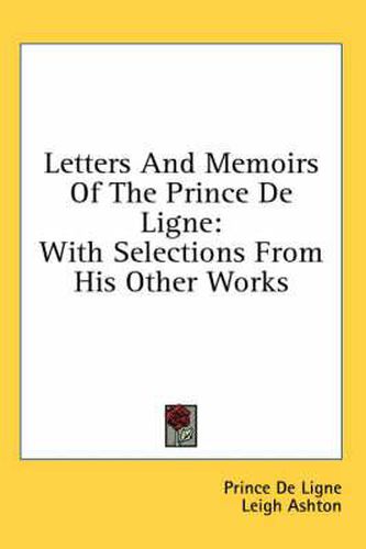 Letters and Memoirs of the Prince de Ligne: With Selections from His Other Works