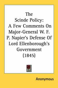 Cover image for The Scinde Policy: A Few Comments on Major-General W. F. P. Napier's Defense of Lord Ellenborough's Government (1845)