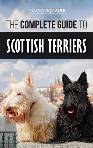 Cover image for The Complete Guide to Scottish Terriers: Finding, Training, Socializing, Feeding, Grooming, and Loving your new Scottie Dog