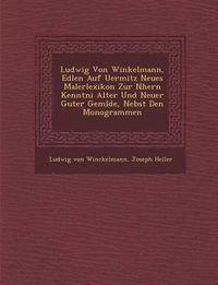 Cover image for Ludwig Von Winkelmann, Edlen Auf Uermitz Neues Malerlexikon Zur N Hern Kenntni Alter Und Neuer Guter Gem Lde, Nebst Den Monogrammen