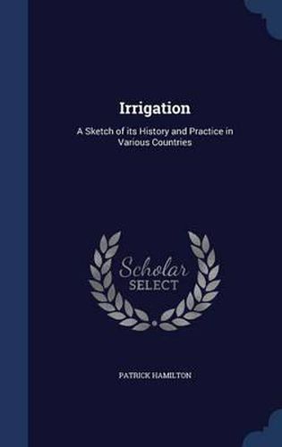 Irrigation: A Sketch of Its History and Practice in Various Countries