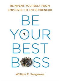 Cover image for Be Your Best Boss: Reinvent Yourself from Employee to Entrepeneur