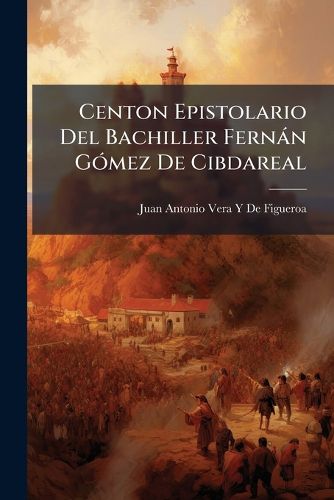 Cover image for Centon Epistolario del Bachiller Fernn Gmez de Cibdareal: Generaciones y Semblanzas, del Noble Caballero Fernn Prez de Guzmn. Claros Varones de Castilla, y Letras, de Fernando de Pulgar, Volumes 1-2