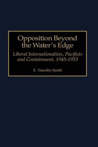 Opposition Beyond the Water's Edge: Liberal Internationalists, Pacifists and Containment, 1945-1953