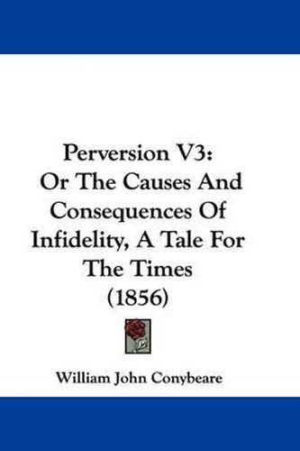 Perversion V3: Or The Causes And Consequences Of Infidelity, A Tale For The Times (1856)