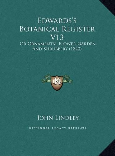 Edwards's Botanical Register V13: Or Ornamental Flower-Garden and Shrubbery (1840)