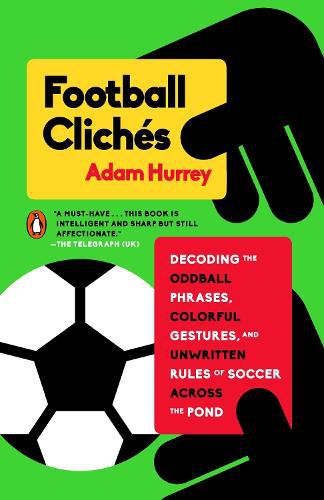 Football Cliches: Decoding the Oddball Phrases, Colorful Gestures, and Unwritten Rules of Soccer Across the Pond