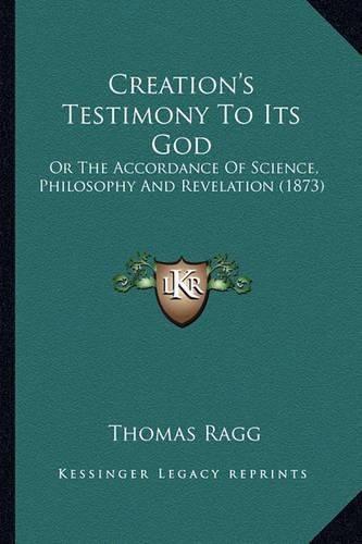 Cover image for Creation's Testimony to Its God: Or the Accordance of Science, Philosophy and Revelation (1873)