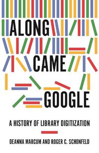 Cover image for Along Came Google: A History of Library Digitization