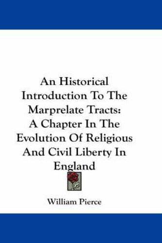 An Historical Introduction to the Marprelate Tracts: A Chapter in the Evolution of Religious and Civil Liberty in England