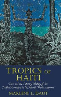 Cover image for Tropics of Haiti: Race and the Literary History of the Haitian Revolution in the Atlantic World, 1789-1865