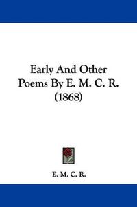 Cover image for Early And Other Poems By E. M. C. R. (1868)