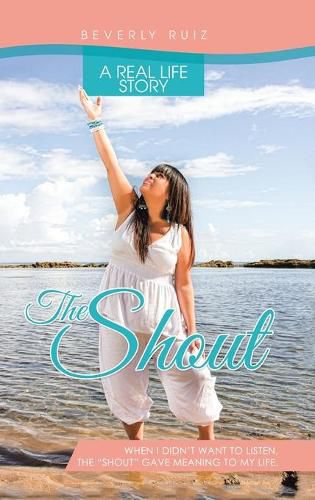 Cover image for The Shout: A Real Life Story. When I Didn't Want to Listen, the Shout Gave Meaning to My Life.